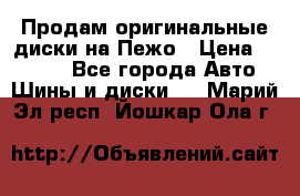 Продам оригинальные диски на Пежо › Цена ­ 6 000 - Все города Авто » Шины и диски   . Марий Эл респ.,Йошкар-Ола г.